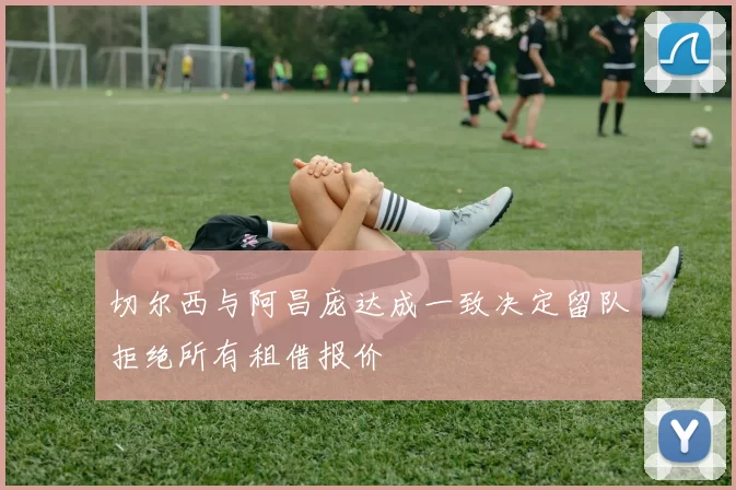 切尔西与阿昌庞达成一致决定留队拒绝所有租借报价