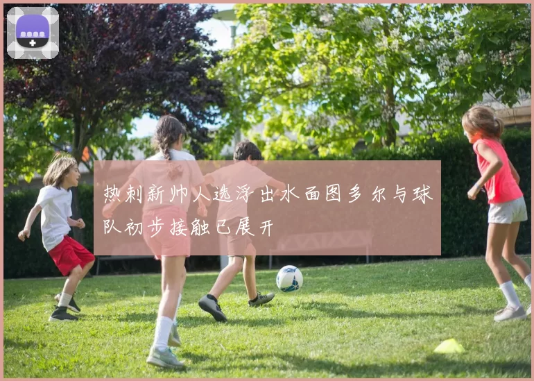 热刺新帅人选浮出水面图多尔与球队初步接触已展开