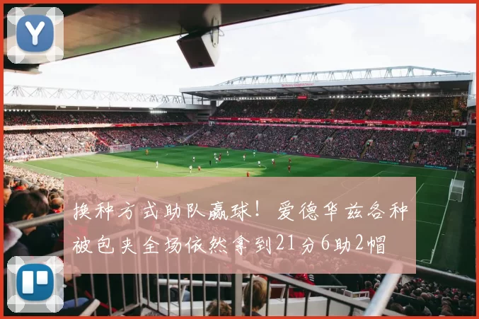 换种方式助队赢球！爱德华兹各种被包夹全场依然拿到21分6助2帽
