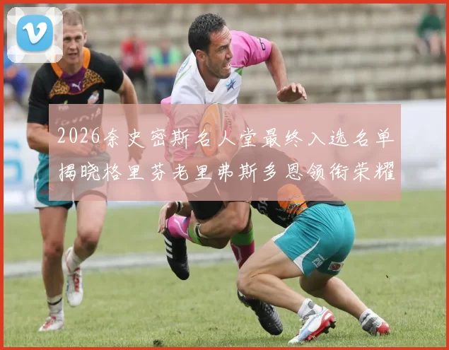 2026奈史密斯名人堂最终入选名单揭晓格里芬老里弗斯多恩领衔荣耀时刻