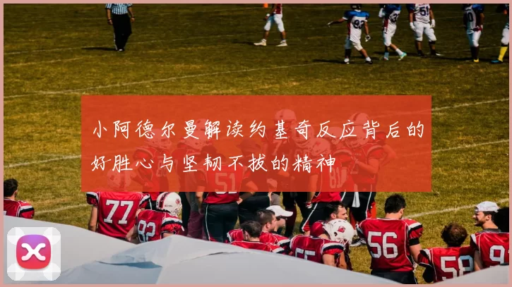 小阿德尔曼解读约基奇反应背后的好胜心与坚韧不拔的精神