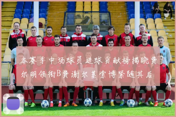 本赛季中场球员进球贡献榜揭晓费尔明领衔B费谢尔基索博紧随其后