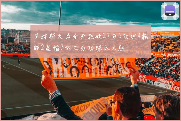 罗林斯火力全开狂砍27分6助攻4抢断2盖帽7记三分助球队大胜